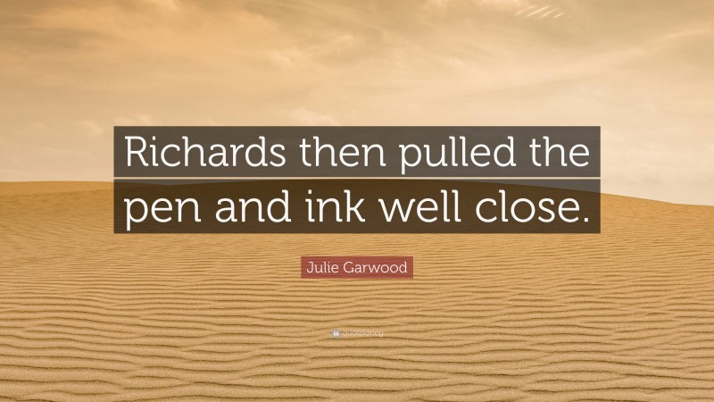 Julie Garwood Quote: “Richards then pulled the pen and ink well close.”