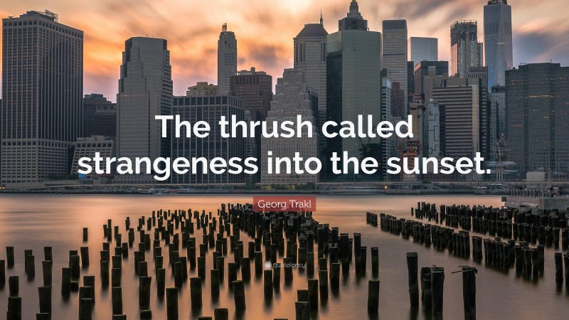 Georg Trakl Quote: “The thrush called strangeness into the sunset.”