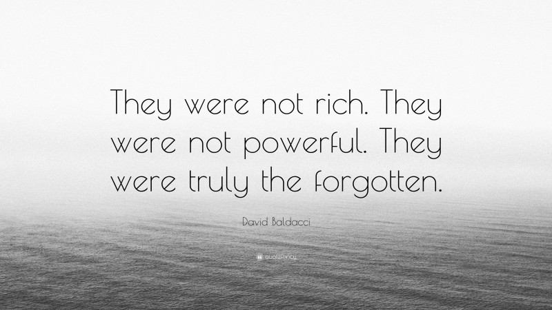 David Baldacci Quote: “They were not rich. They were not powerful. They were truly the forgotten.”