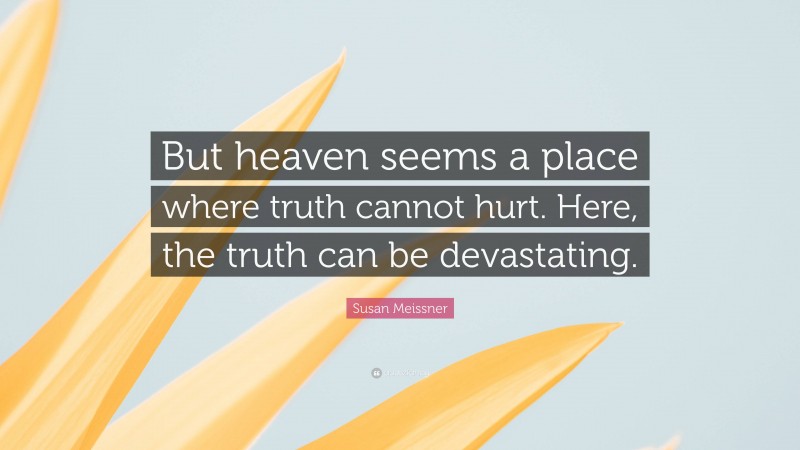 Susan Meissner Quote: “But heaven seems a place where truth cannot hurt. Here, the truth can be devastating.”