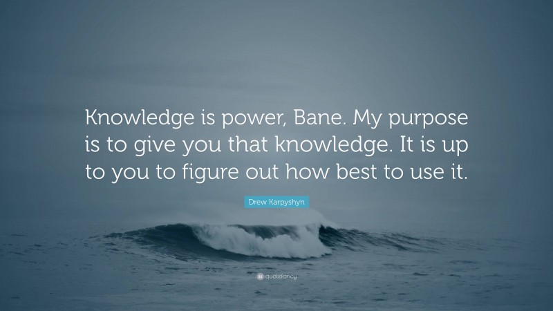 Drew Karpyshyn Quote: “Knowledge is power, Bane. My purpose is to give you that knowledge. It is up to you to figure out how best to use it.”