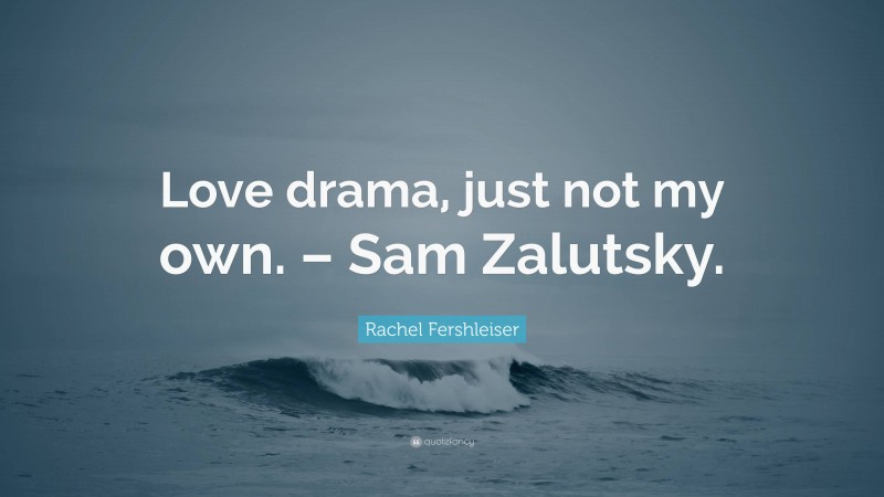 Rachel Fershleiser Quote: “Love drama, just not my own. – Sam Zalutsky.”