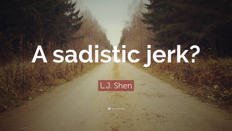 L.J. Shen Quote: “A sadistic jerk?”