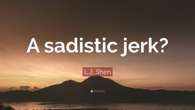 L.J. Shen Quote: “A sadistic jerk?”