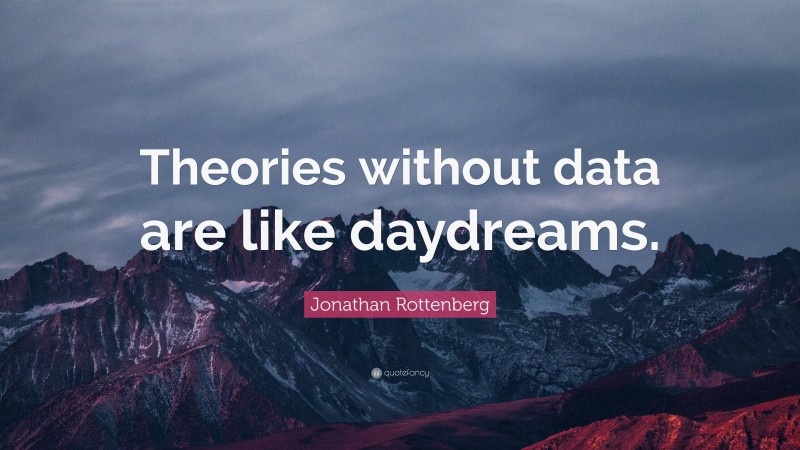 Jonathan Rottenberg Quote: “Theories without data are like daydreams.”