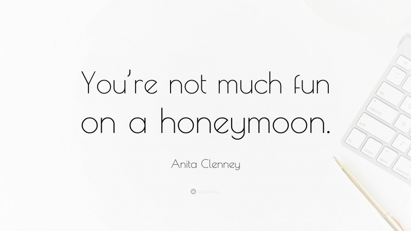 Anita Clenney Quote: “You’re not much fun on a honeymoon.”