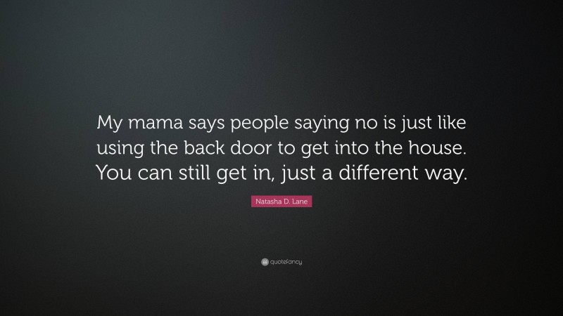 Natasha D. Lane Quote: “My mama says people saying no is just like using the back door to get into the house. You can still get in, just a different way.”