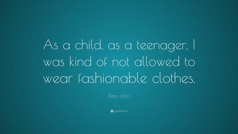 Elton John Quote: “As a child, as a teenager, I was kind of not allowed to wear fashionable clothes.”