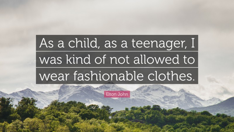 Elton John Quote: “As a child, as a teenager, I was kind of not allowed to wear fashionable clothes.”