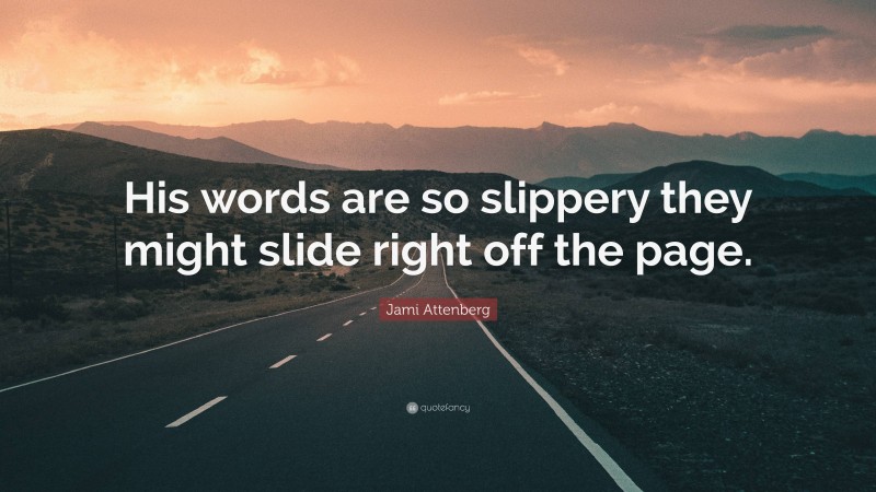 Jami Attenberg Quote: “His words are so slippery they might slide right off the page.”