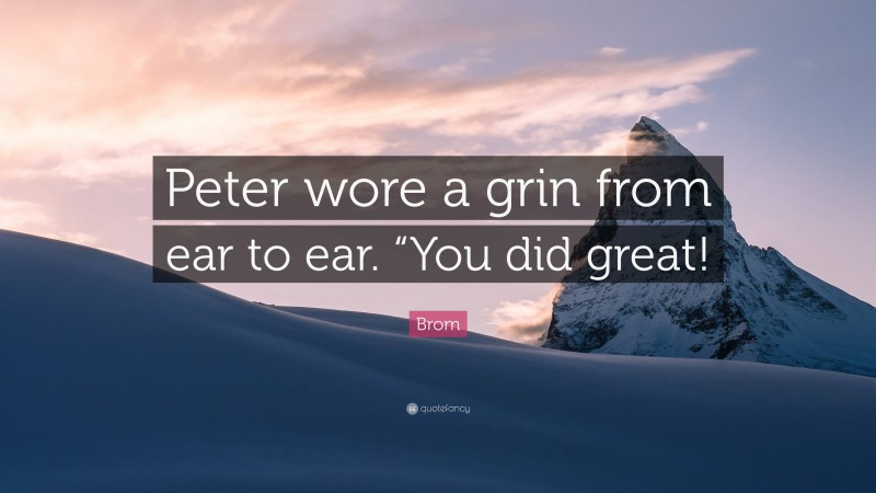 Brom Quote: “Peter wore a grin from ear to ear. “You did great!”