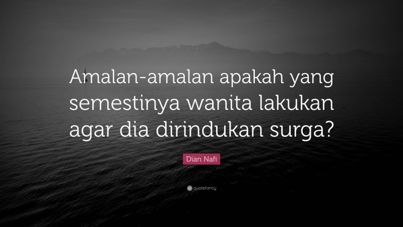 Dian Nafi Quote: “Amalan-amalan apakah yang semestinya wanita lakukan agar dia dirindukan surga?”