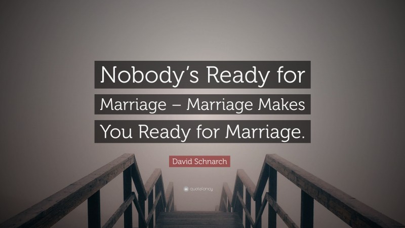 David Schnarch Quote: “Nobody’s Ready for Marriage – Marriage Makes You Ready for Marriage.”
