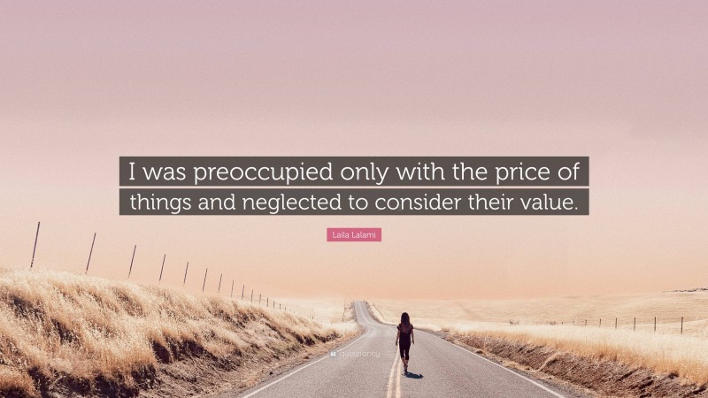 Laila Lalami Quote: “I was preoccupied only with the price of things and neglected to consider their value.”