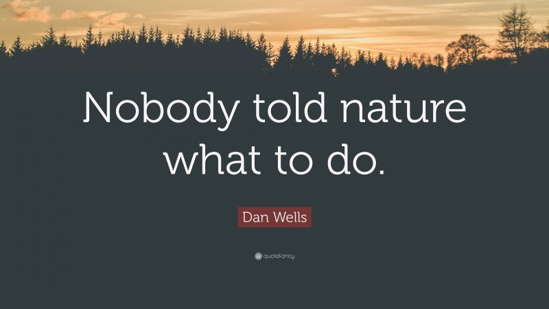 Dan Wells Quote: “Nobody told nature what to do.”