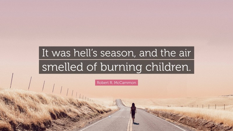 Robert R. McCammon Quote: “It was hell’s season, and the air smelled of burning children.”