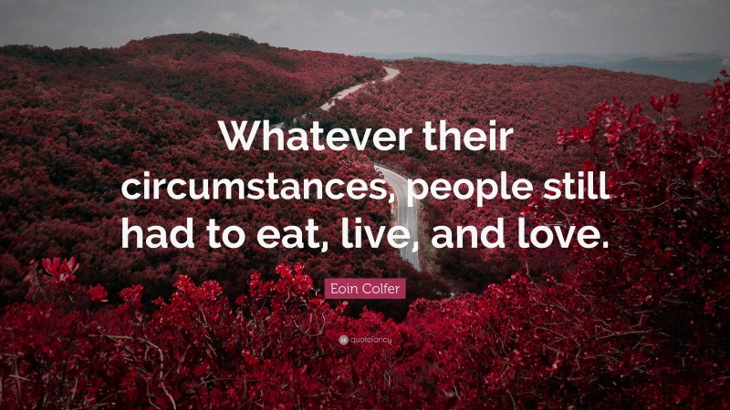 Eoin Colfer Quote: “Whatever their circumstances, people still had to eat, live, and love.”