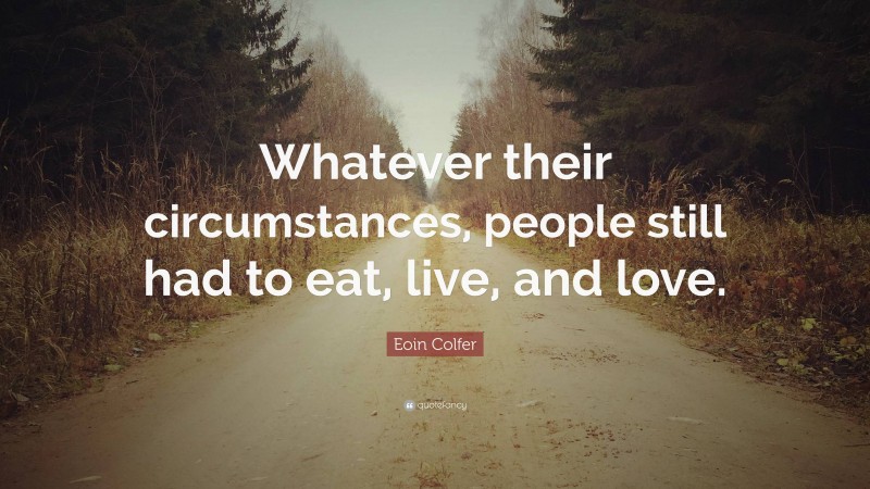 Eoin Colfer Quote: “Whatever their circumstances, people still had to eat, live, and love.”