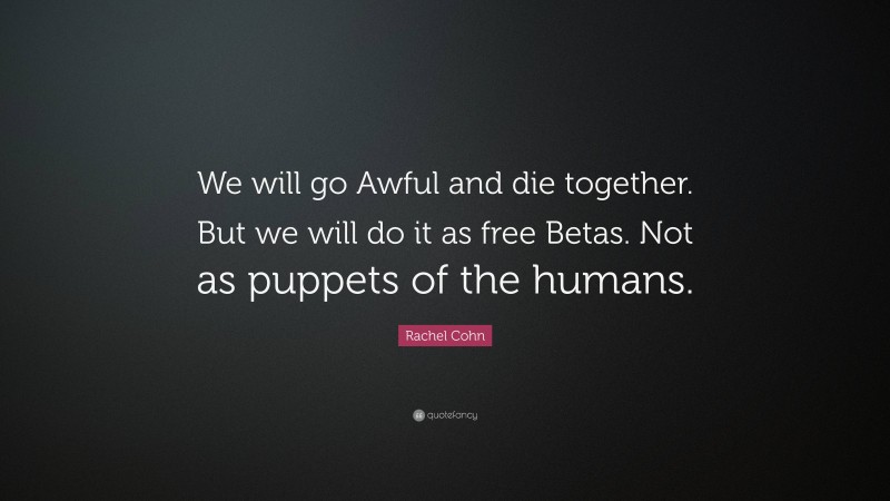 Rachel Cohn Quote: “We will go Awful and die together. But we will do it as free Betas. Not as puppets of the humans.”