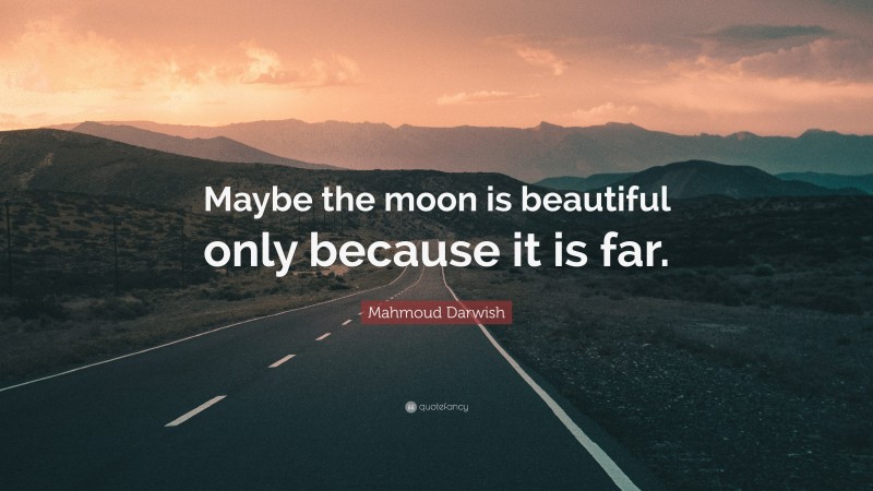 Mahmoud Darwish Quote: “Maybe the moon is beautiful only because it is far.”