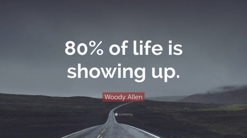 Woody Allen Quote: “80% of life is showing up.”