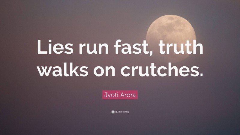 Jyoti Arora Quote: “Lies run fast, truth walks on crutches.”