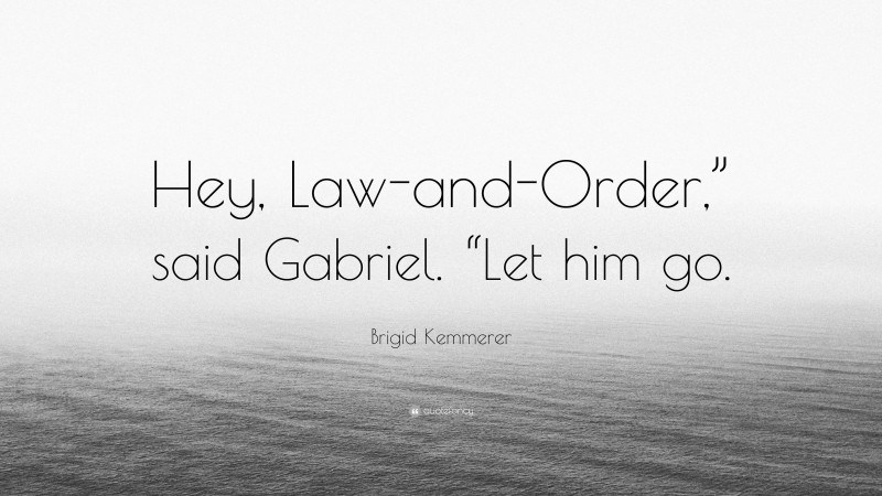 Brigid Kemmerer Quote: “Hey, Law-and-Order,” said Gabriel. “Let him go.”