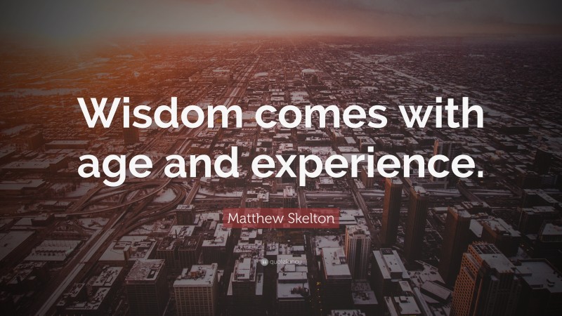 Matthew Skelton Quote: “Wisdom comes with age and experience.”