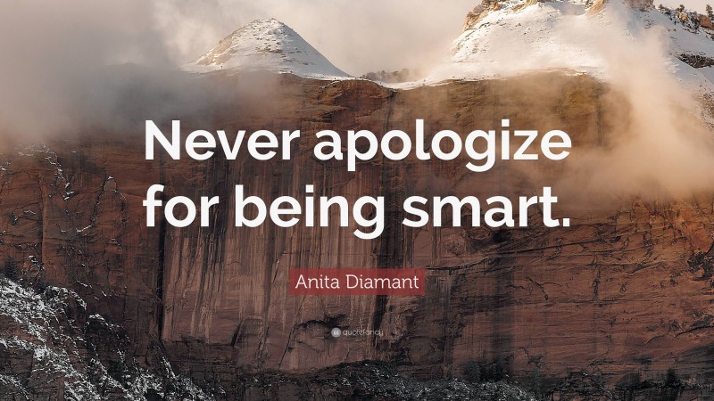 Anita Diamant Quote: “Never apologize for being smart.”