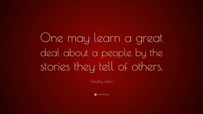 Timothy Zahn Quote: “One may learn a great deal about a people by the stories they tell of others.”