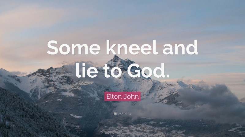 Elton John Quote: “Some kneel and lie to God.”