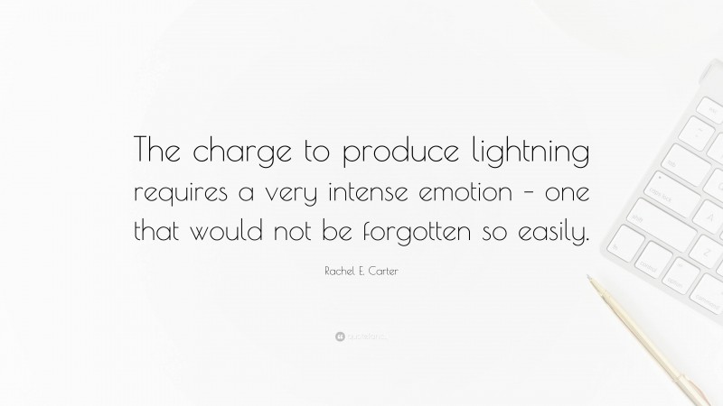 Rachel E. Carter Quote: “The charge to produce lightning requires a very intense emotion – one that would not be forgotten so easily.”