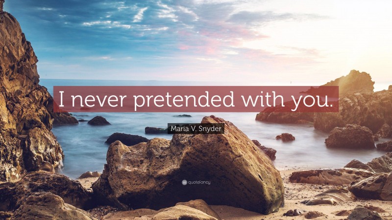 Maria V. Snyder Quote: “I never pretended with you.”