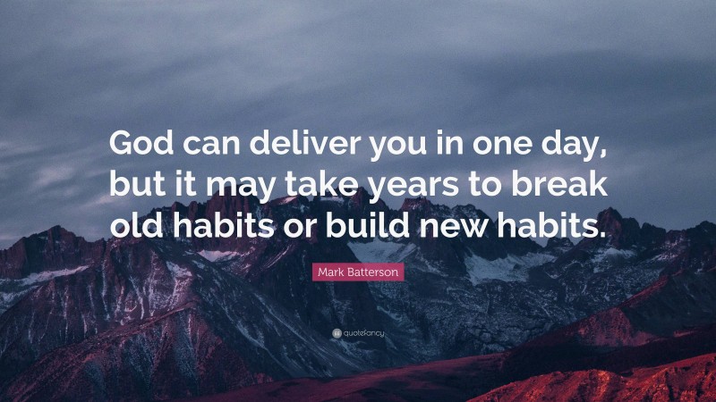 Mark Batterson Quote: “God can deliver you in one day, but it may take years to break old habits or build new habits.”