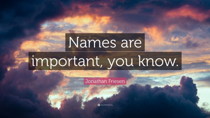 Jonathan Friesen Quote: “Names are important, you know.”