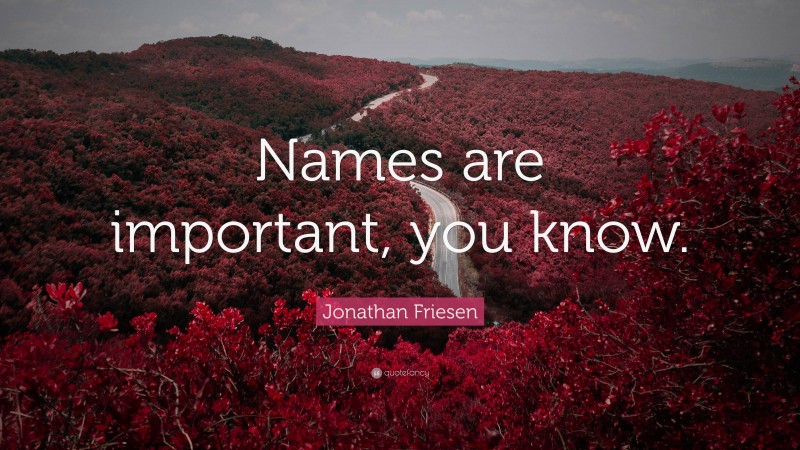 Jonathan Friesen Quote: “Names are important, you know.”