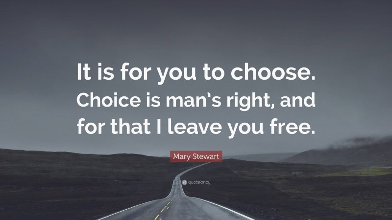 Mary Stewart Quote: “It is for you to choose. Choice is man’s right, and for that I leave you free.”