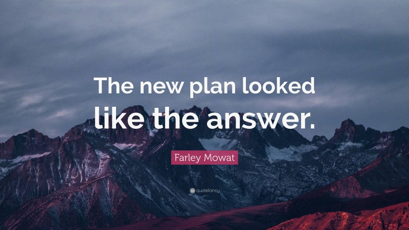 Farley Mowat Quote: “The new plan looked like the answer.”