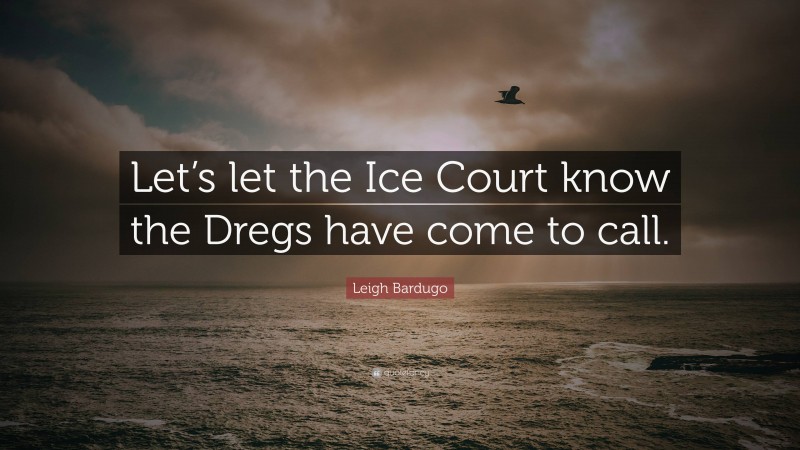 Leigh Bardugo Quote: “Let’s let the Ice Court know the Dregs have come to call.”