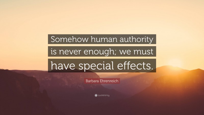 Barbara Ehrenreich Quote: “Somehow human authority is never enough; we must have special effects.”