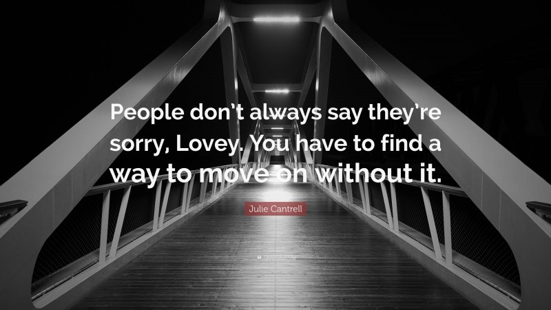 Julie Cantrell Quote: “People don’t always say they’re sorry, Lovey. You have to find a way to move on without it.”