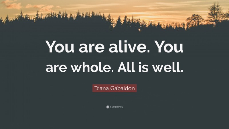 Diana Gabaldon Quote: “You are alive. You are whole. All is well.”