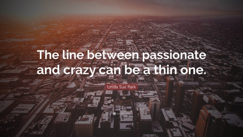 Linda Sue Park Quote: “The line between passionate and crazy can be a thin one.”