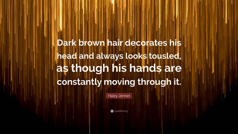 Haley Jenner Quote: “Dark brown hair decorates his head and always looks tousled, as though his hands are constantly moving through it.”