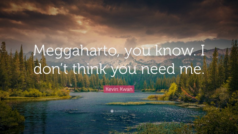 Kevin Kwan Quote: “Meggaharto, you know. I don’t think you need me.”