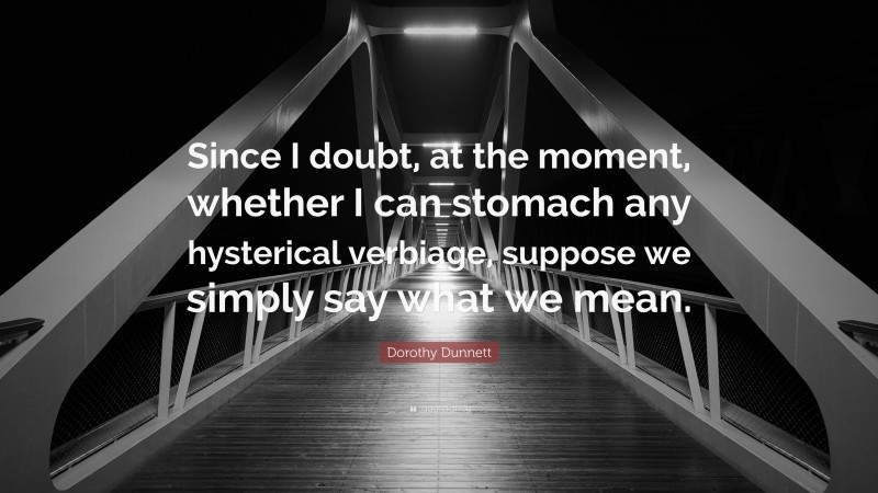 Dorothy Dunnett Quote: “Since I doubt, at the moment, whether I can stomach any hysterical verbiage, suppose we simply say what we mean.”