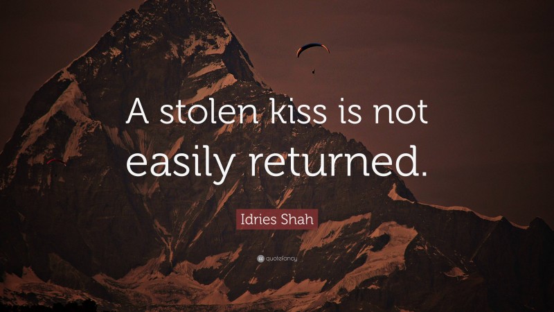 Idries Shah Quote: “A stolen kiss is not easily returned.”