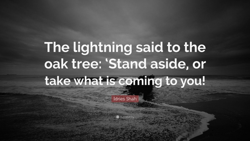 Idries Shah Quote: “The lightning said to the oak tree: ‘Stand aside, or take what is coming to you!”