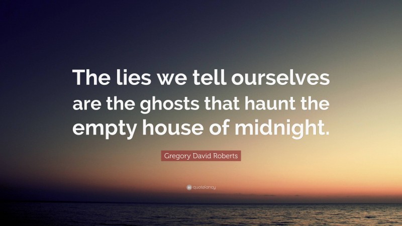 Gregory David Roberts Quote: “The lies we tell ourselves are the ghosts that haunt the empty house of midnight.”