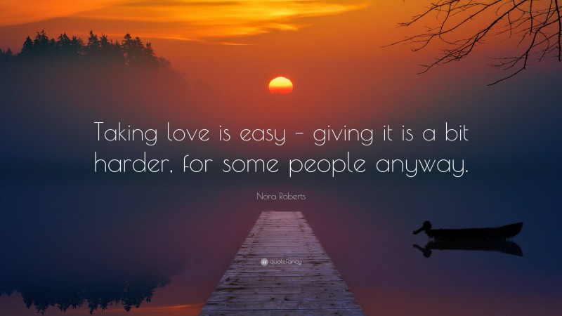 Nora Roberts Quote: “Taking love is easy – giving it is a bit harder, for some people anyway.”